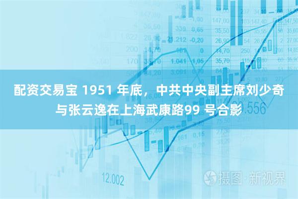 配资交易宝 1951 年底，中共中央副主席刘少奇与张云逸在上海武康路99 号合影