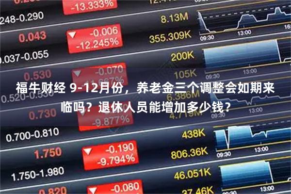 福牛财经 9-12月份，养老金三个调整会如期来临吗？退休人员能增加多少钱？