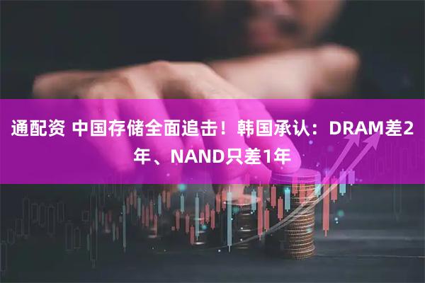 通配资 中国存储全面追击！韩国承认：DRAM差2年、NAND只差1年