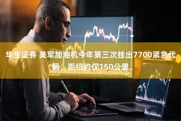 华生证券 美军加油机今年第三次挂出7700紧急代码，距纽约仅150公里