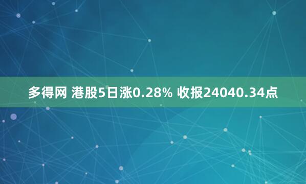 多得网 港股5日涨0.28% 收报24040.34点