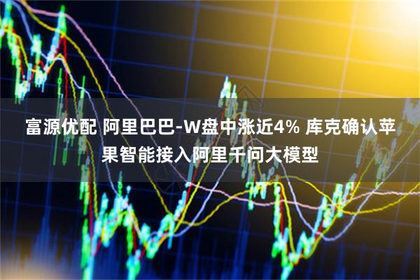 富源优配 阿里巴巴-W盘中涨近4% 库克确认苹果智能接入阿里千问大模型