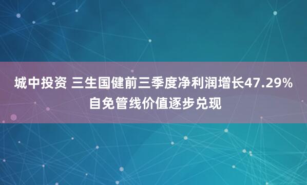 城中投资 三生国健前三季度净利润增长47.29% 自免管线价值逐步兑现