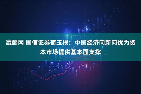 赢翻网 国信证券荀玉根：中国经济向新向优为资本市场提供基本面支撑