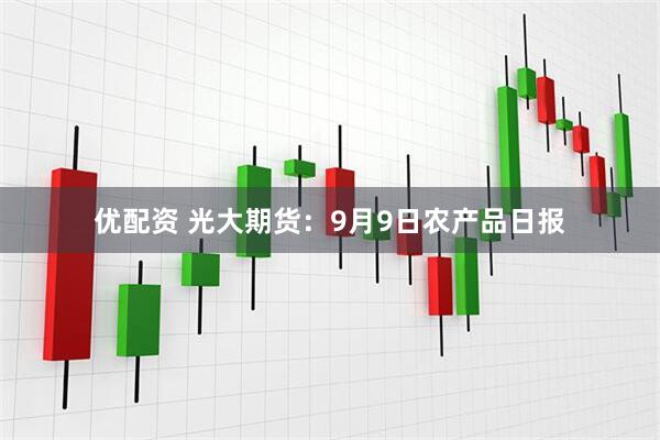 优配资 光大期货：9月9日农产品日报