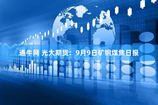 通牛网 光大期货：9月9日矿钢煤焦日报