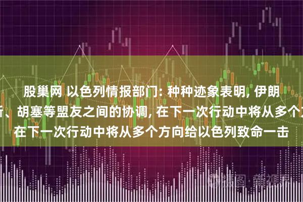 股巢网 以色列情报部门: 种种迹象表明, 伊朗正加大真主党、哈马斯、胡塞等盟友之间的协调, 在下一次行动中将从多个方向给以色列致命一击